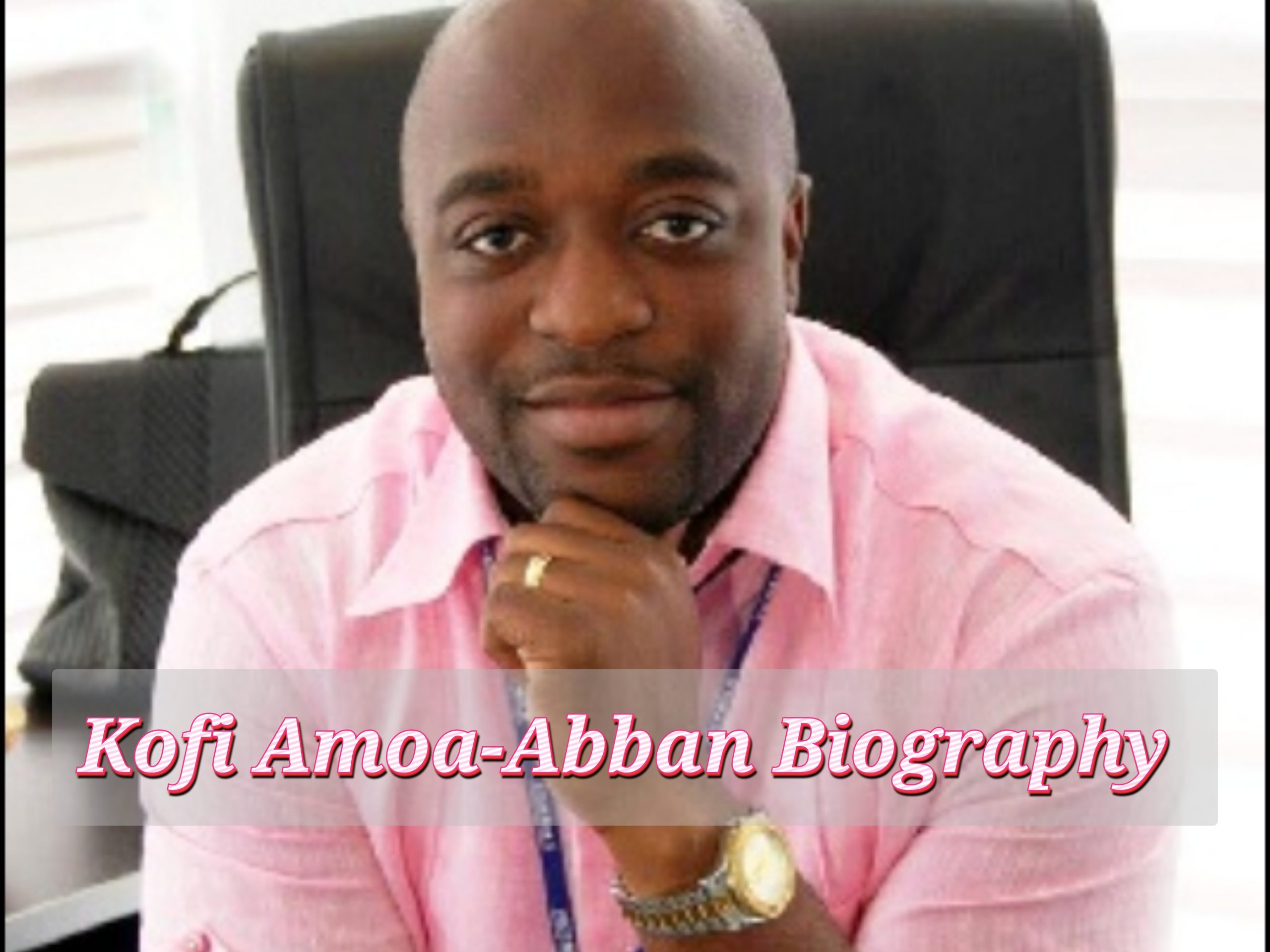 Kofi Amoa-Abban Biography, Age, Early Life, Profession, Private Life, Internet value,